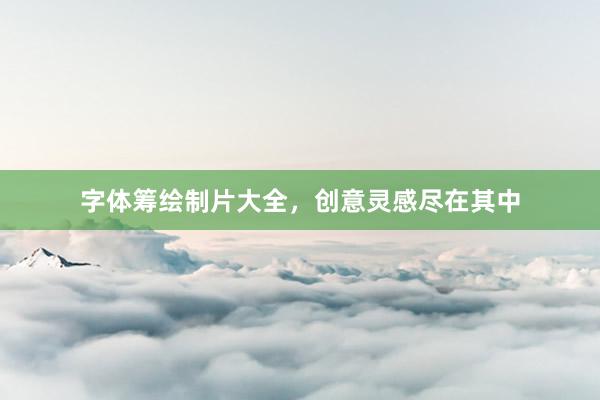 字体筹绘制片大全，创意灵感尽在其中